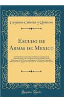 Escudo de Armas de Mexico: Celestial Protecciï¿½n de Esta Nobilissima Ciudad, de la Nueva-Espaï¿½a, Y de Casi Todo El Nueva Mundo, Maria Santissima, En Su Portentosa Imagen del Mexicano Guadalupe, Milagrosamente Apparecida En El Palacio Arzobispal