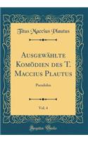 Ausgewählte Komödien des T. Maccius Plautus, Vol. 4: Pseudolus (Classic Reprint)