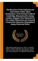 The Narrative of the Captivity and Restoration of Mrs. Mary Rowlandson. First Printed in 1682 at Cambridge, Massachusetts, & London, England. Now Reprinted in Fac-simile; Whereunto are Annexed a map of her Removes, Biographical & Historical Notes