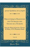 Bibliothï¿½que Raisonnï¿½e Des Ouvrages Des Savans de l'Europe, Vol. 18: Pour Les Mois de Janvier, Fï¿½vrier Et Mars, 1737; Premiere Partie (Classic Reprint): Pour Les Mois de Janvier, Fï¿½vrier Et Mars, 1737; Premiere Partie (Classic Reprint)