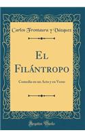 El Filántropo: Comedia en un Acto y en Verso (Classic Reprint)