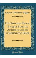De Gregorio Magno Eiusque Placitis Anthropologicis Commentatio Prior (Classic Reprint)