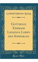 Gotthold Ephraim Lessings Leben des Sophokles (Classic Reprint)