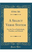 A Select Verse System: For the Use of Individuals, Families, and Schools (Classic Reprint)