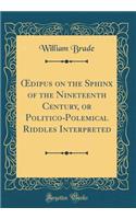 ?dipus on the Sphinx of the Nineteenth Century, or Politico-Polemical Riddles Interpreted (Classic Reprint)