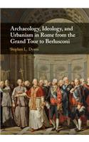 Archaeology, Ideology, and Urbanism in Rome from the Grand Tour to Berlusconi