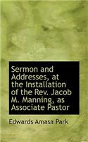 Sermon and Addresses, at the Installation of the REV. Jacob M. Manning, as Associate Pastor