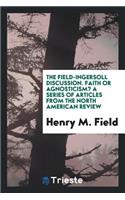 The Field-Ingersoll Discussion: Faith or Agnosticism?: A Series of Articles from the North ...