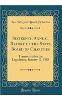 Sixteenth Annual Report of the State Board of Charities: Transmitted to the Legislature, January 17, 1883 (Classic Reprint): Transmitted to the Legislature, January 17, 1883 (Classic Reprint)