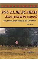You'll Be Scared. Sure-You'll Be Scared - Fear, Stress, and Coping in the Civil War