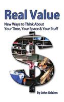 Real Value New Ways to Think about Your Time, Your Space & Your Stuff