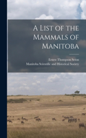 List of the Mammals of Manitoba [microform]