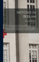 Sketches in Bedlam; or Characteristic Traits of Insanity, as Displayed in the Cases of One Hundred and Forty Patients of Both Sexes, Now, or Recently, Confined in New Bethlem. To the Above Are Added, a Succinct History of the Establishment, Its Rul