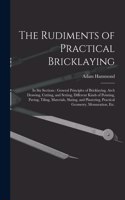 Rudiments of Practical Bricklaying: in Six Sections: General Principles of Bricklaying, Arch Drawing, Cutting, and Setting, Different Kinds of Pointing, Paving, Tiling, Materials, Slat