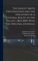 Ashley-Smith Explorations and the Discovery of a Central Route to the Pacific, 1822-1829, With the Original Journals