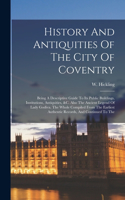 History And Antiquities Of The City Of Coventry: Being A Descriptive Guide To Its Public Buildings, Institutions, Antiquities, &c. Also The Ancient Legend Of Lady Godiva. The Whole Compiled From Th