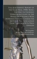 Full & Authentic Report of the Tilak Trial. (1908.) Being the Only Authorised Verbatim Account of the Whole Proceedings With Introduction and Character Sketch of Bal Gangadhar Tilak Together With Press Opinion