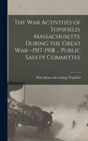 war Activities of Topsfield, Massachusetts, During the Great War--1917-1918 ... Public Safety Committee