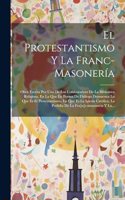 El Protestantismo Y La Franc-masonería: Obra Escrita Por Uno De Los Colaboradoes De La Biblioteca Religiosa, En La Que En Forma De Diálogo Demuestra Lo Que Es El Protestantismo, Lo Que Es 