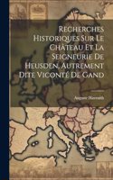 Recherches Historiques Sur Le Château Et La Seigneurie De Heusden, Autrement Dite Viconté De Gand