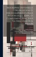 Biographie Universelle Des Musiciens Et Bibliographie Générale De La Musique. Suppl. Et Complément, Publ. Sous La Direction De A. Pougin