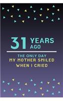 31 Years ago the only day my Mother smiled when I cried: Mother Appreciation Quote 31st Birthday Journal / Notebook / Diary / Gift or Present for Kids (6 x 9 - 110 Blank Lined Pages)