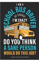 I Am A School Bus Driver Of Course I´M Crazy Do You Think A Sane Person Would Do This Job? School Bus Driver Notebook