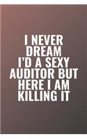 I Never Dream I'd A Sexy Auditor But Here I Am Killing It: Funny Sayings on the cover Journal 104 Lined Pages for Writing and Drawing, Everyday Humorous, 365 days to more Humor & Happiness Year Long Journal 
