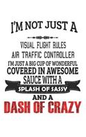 I'm Not Just A Visual Flight Rules Air Traffic Controller I'm Just A Big Cup Of Wonderful Covered In Awesome Sauce With A Splash Of Sassy And A Dash Of Crazy: Notebook: Visual Flight Rules Air Traffic Controller Notebook, Journal, Diary