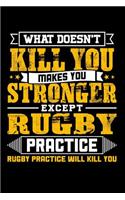 What doesn't kill you makes you stronger except Rugby practice Rugby practice will kill you: Daily 100 page 6 x 9 journal to jot down your ideas and notes