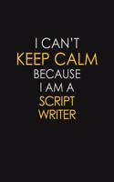 I Can't Keep Calm Because I Am A Script Writer: Motivational: 6X9 unlined 129 pages Notebook writing journal