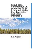 Republican Christianity: Or, True Liberty, as Exhibited in the Life, Precepts, and Early Disciples O(English)