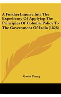 A Further Inquiry Into The Expediency Of Applying The Principles Of Colonial Policy To The Government Of India (1828): (English)