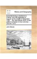 A Journal During a Residence in France, from the Beginning of August, to the Middle of December, 1792. ... by John Moore, M.D. a New Edition Corrected. in Two Volumes. ... Volume 1 of 2