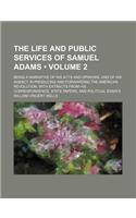 The Life and Public Services of Samuel Adams (Volume 2); Being a Narrative of His Acts and Opinions, and of His Agency in Producing and Forwarding the