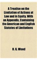A Treatise on the Limitation of Actions at Law and in Equity. with an Appendix, Containing the American and English Statutes of Limitations