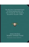 On Recent Contributions To Our Knowledge Of The Floor Of The North Atlantic Ocean (1904)