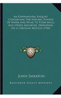An Experimental Enquiry Concerning The Natural Powers Of Water And Wind To Turn Mills, And Other Machines, Depending On A Circular Motion (1760)