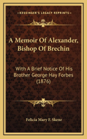 A Memoir Of Alexander, Bishop Of Brechin: With A Brief Notice Of His Brother George Hay Forbes (1876)