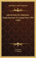 Jahresbericht Des Stadtischen Realgymnasiums Zu Leipzig Ostern 1904 (1904)