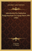 Jahresbericht Des Stadtischen Realgymnasiums Zu Leipzig Ostern 1904 (1904)