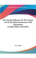 The Oriental Influence on the Ceramic Art of the Italian Renaissance with Illustrations