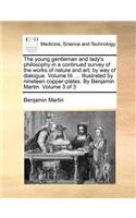 The Young Gentleman and Lady's Philosophy in a Continued Survey of the Works of Nature and Art; By Way of Dialogue. Volume III. ... Illustrated by Nineteen Copper-Plates. by Benjamin Martin. Volume 3 of 3: (English)