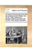 An Extract of the Minutes of Several Conversations Held at Bristol, July 30, &c. 1798, Between the Preachers Late in Connexion with the Rev. John Wesley, Deceased.