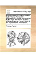 Poems on Several Occasions. Written by Dr. Thomas Parnell, Late Archdeacon of Clogher: And Published by Mr. Pope. with the Life of Zoilus: And His Remarks on Homer's Battle of the Frogs and Mice. a New Edition