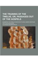 The Training of the Twelve, Or, Passages Out of the Gospels; Exhibiting the Twelve Disciples of Jesus Under Discipline for the Apostleship