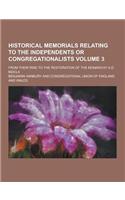 Historical Memorials Relating to the Independents or Congregationalists; From Their Rise to the Restoration of the Monarchy A.D. MDCLX Volume 3