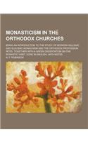 Monasticism in the Orthodox Churches; Being an Introduction to the Study of Modern Hellenic and Slavonic Monachism and the Orthodox Profession Rites,