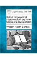 Select Biographical Sketches from the Note-Books of a Law Reporter.