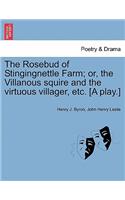 Rosebud of Stingingnettle Farm; Or, the Villanous Squire and the Virtuous Villager, Etc. [a Play.]